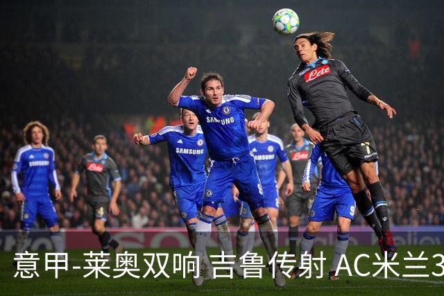 意甲-莱奥双响 吉鲁传射 AC米兰3-2力擒国际米兰