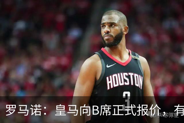 罗马诺：皇马向B席正式报价，有信心抢在巴萨和马竞前完成交易