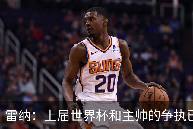 雷纳：上届世界杯和主帅的争执已经过去，当时太年轻但现在更成熟